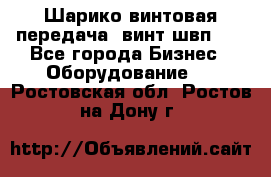 Шарико винтовая передача, винт швп  . - Все города Бизнес » Оборудование   . Ростовская обл.,Ростов-на-Дону г.